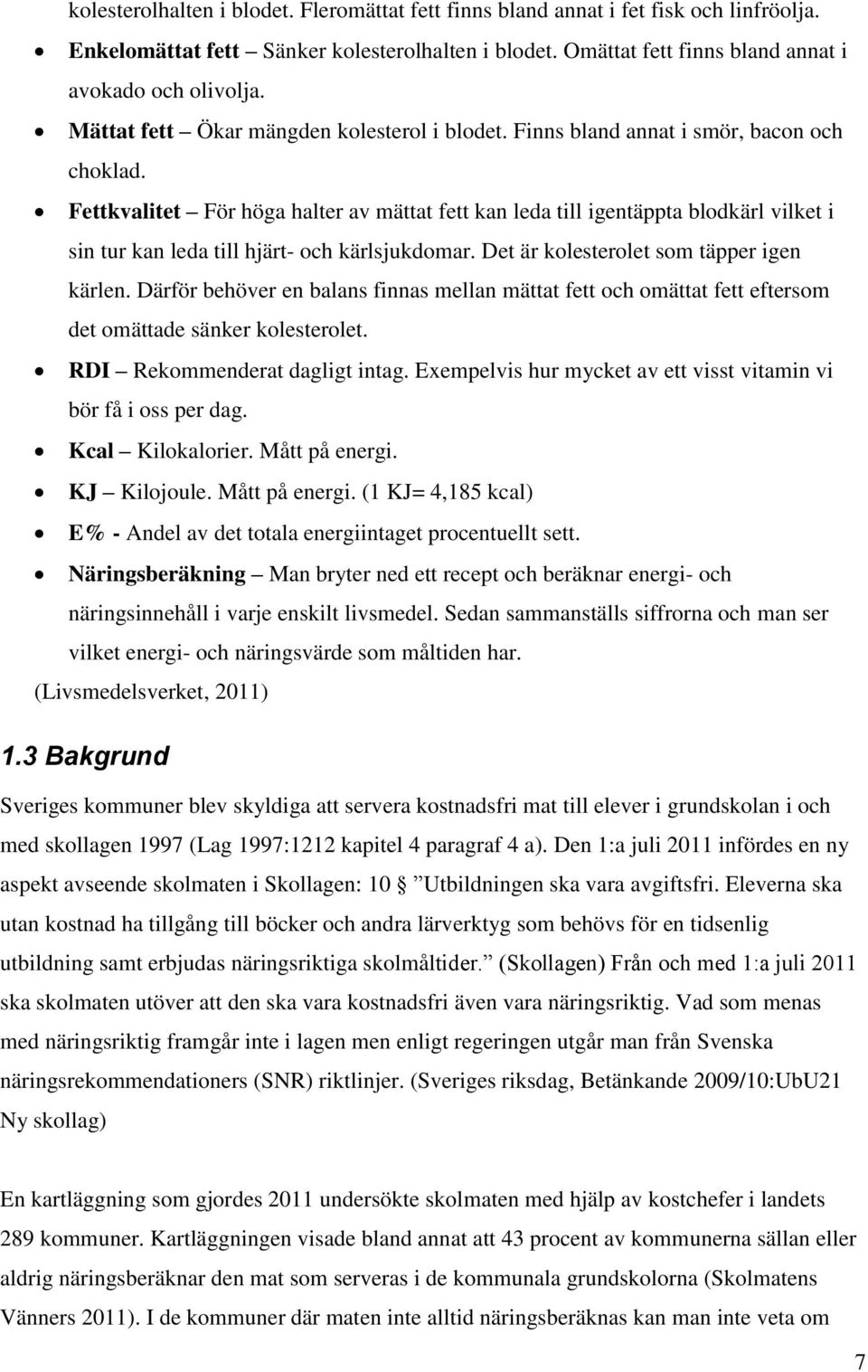 Fettkvalitet För höga halter av mättat fett kan leda till igentäppta blodkärl vilket i sin tur kan leda till hjärt- och kärlsjukdomar. Det är kolesterolet som täpper igen kärlen.