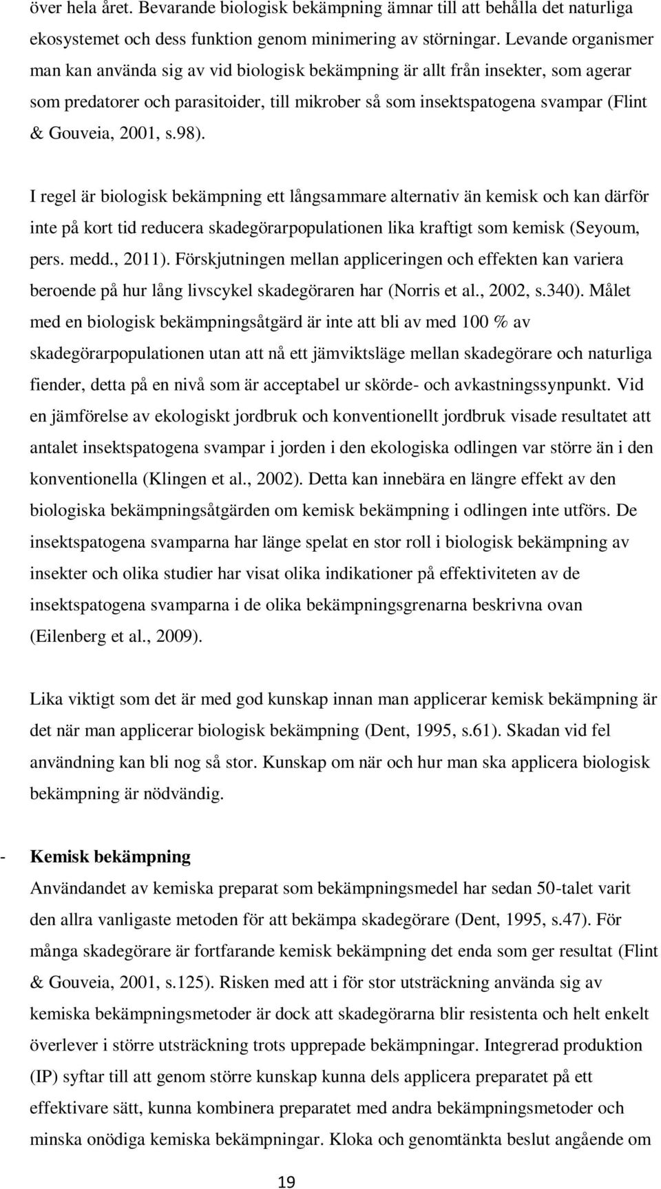 2001, s.98). I regel är biologisk bekämpning ett långsammare alternativ än kemisk och kan därför inte på kort tid reducera skadegörarpopulationen lika kraftigt som kemisk (Seyoum, pers. medd., 2011).