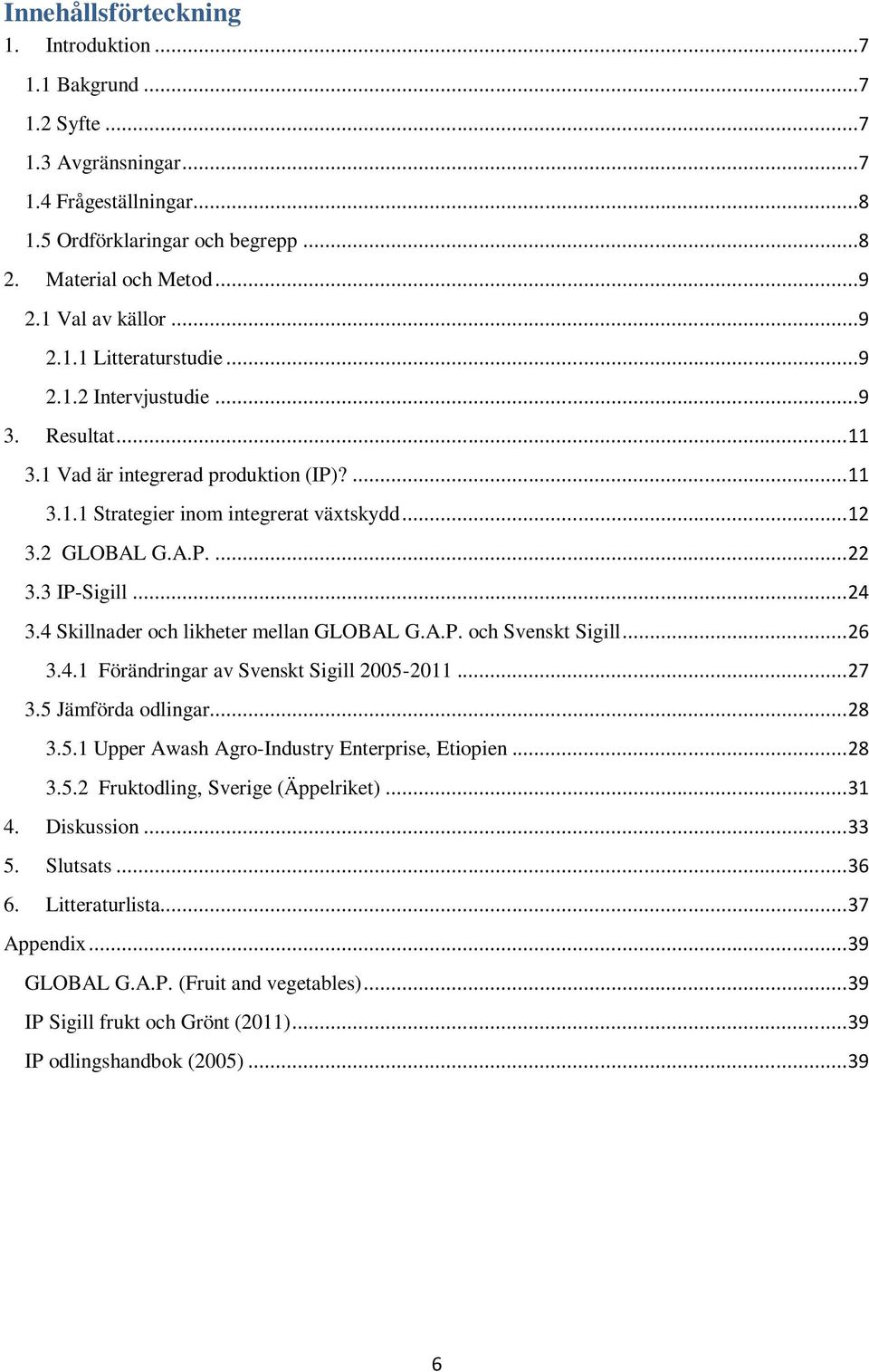 3 IP-Sigill... 24 3.4 Skillnader och likheter mellan GLOBAL G.A.P. och Svenskt Sigill... 26 3.4.1 Förändringar av Svenskt Sigill 2005-2011... 27 3.5 Jämförda odlingar... 28 3.5.1 Upper Awash Agro-Industry Enterprise, Etiopien.
