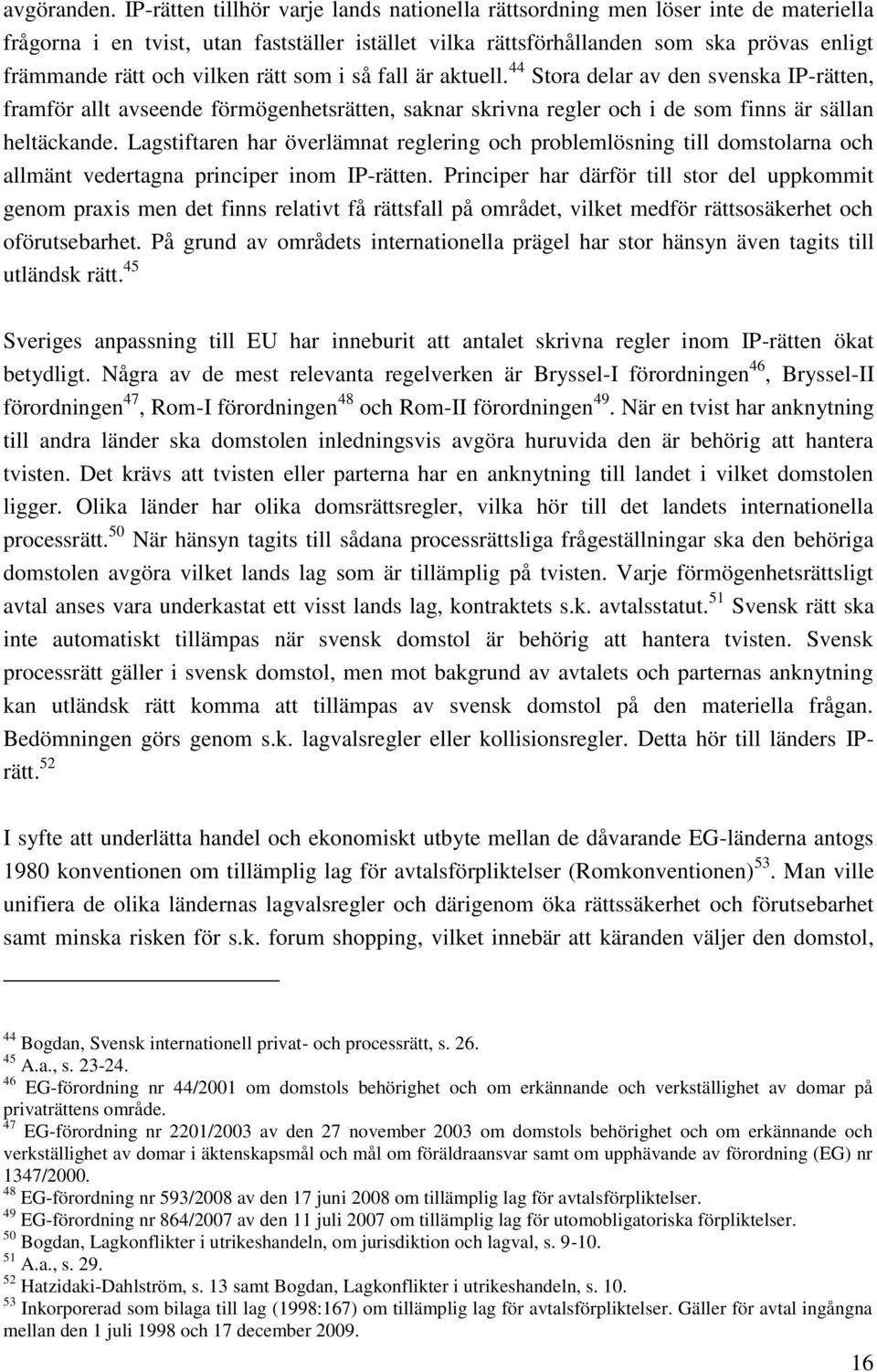 vilken rätt som i så fall är aktuell. 44 Stora delar av den svenska IP-rätten, framför allt avseende förmögenhetsrätten, saknar skrivna regler och i de som finns är sällan heltäckande.