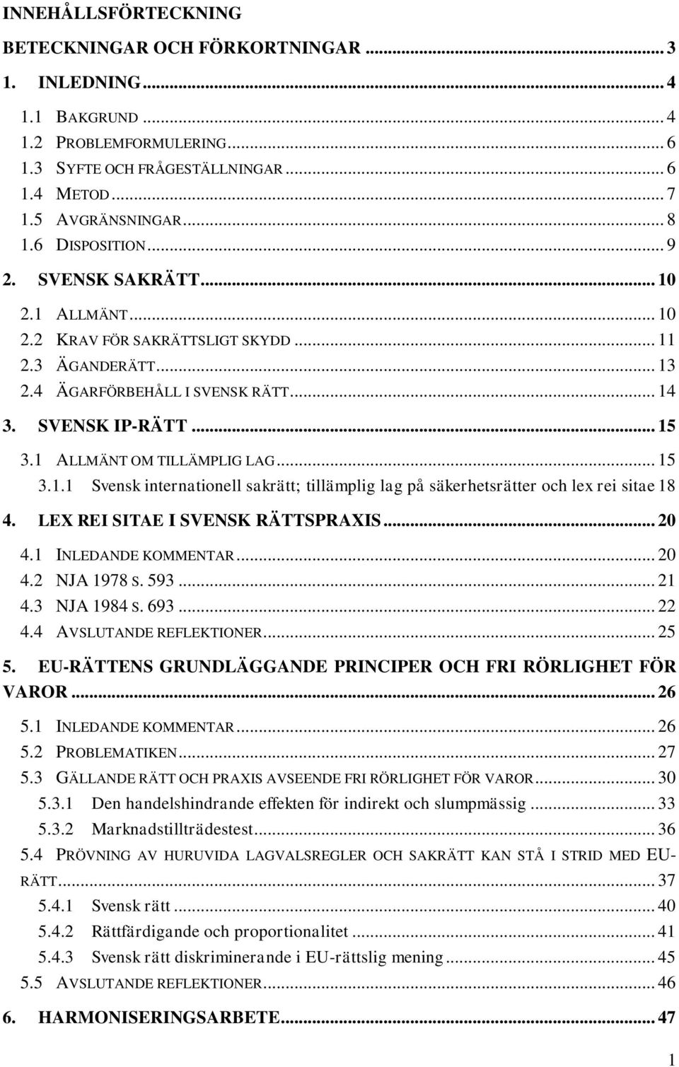 1 ALLMÄNT OM TILLÄMPLIG LAG... 15 3.1.1 Svensk internationell sakrätt; tillämplig lag på säkerhetsrätter och lex rei sitae 18 4. LEX REI SITAE I SVENSK RÄTTSPRAXIS... 20 4.1 INLEDANDE KOMMENTAR... 20 4.2 NJA 1978 S.