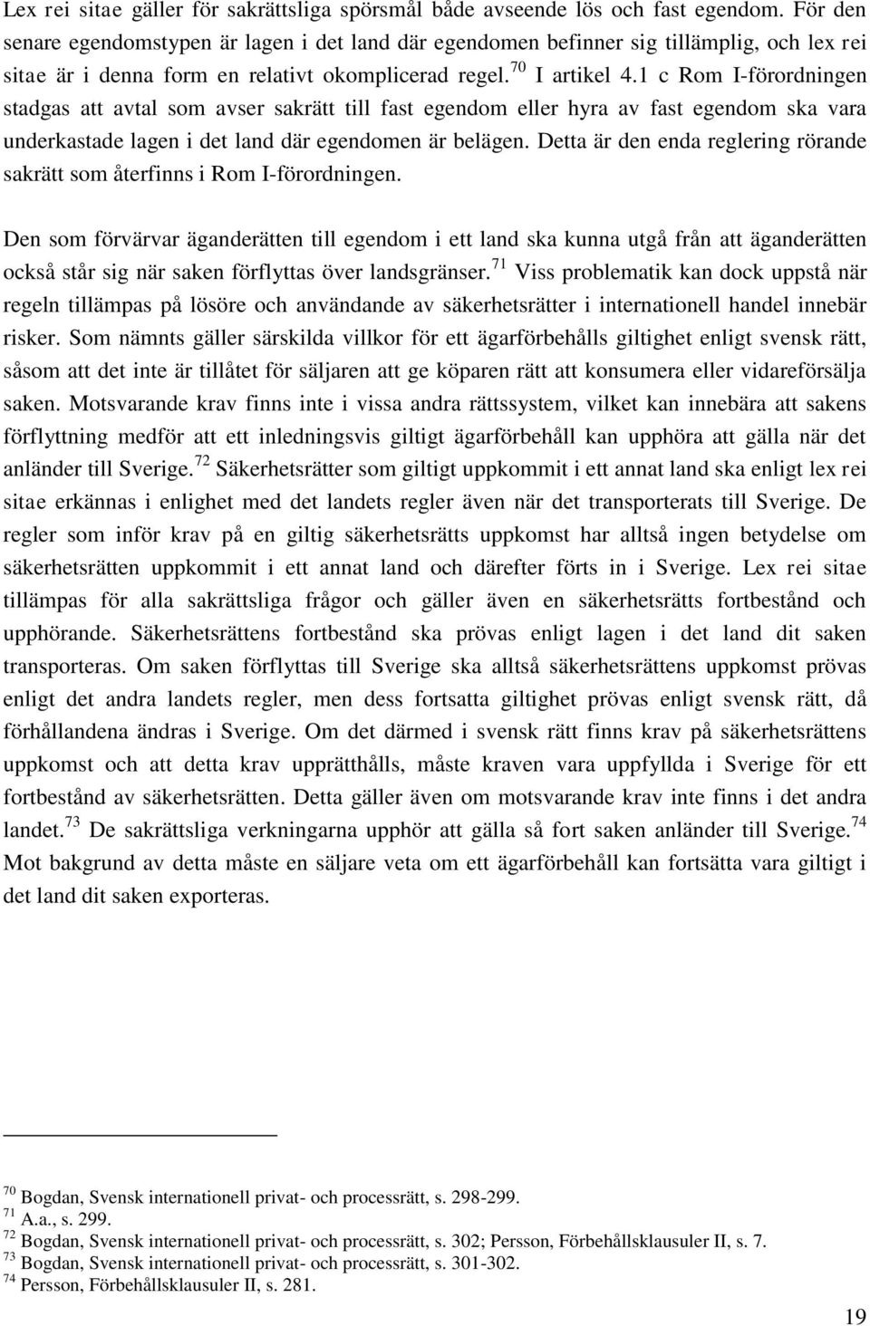 1 c Rom I-förordningen stadgas att avtal som avser sakrätt till fast egendom eller hyra av fast egendom ska vara underkastade lagen i det land där egendomen är belägen.