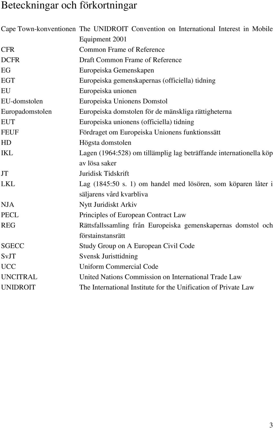 rättigheterna EUT Europeiska unionens (officiella) tidning FEUF HD IKL JT LKL NJA PECL REG SGECC SvJT UCC UNCITRAL UNIDROIT Fördraget om Europeiska Unionens funktionssätt Högsta domstolen Lagen