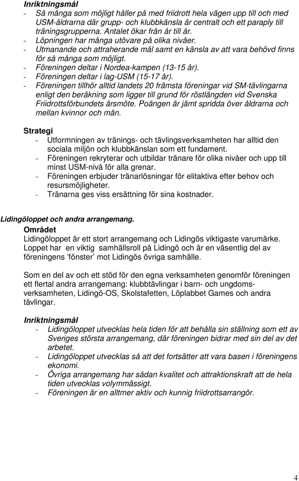 - Föreningen deltar i Nordea-kampen (13-15 år). - Föreningen deltar i lag-usm (15-17 år).