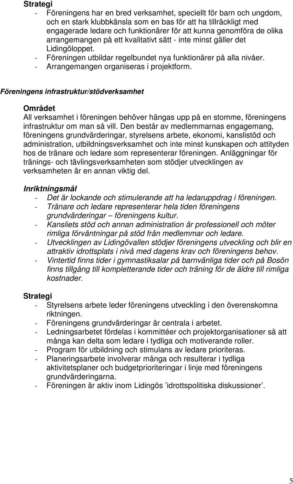 - Arrangemangen organiseras i projektform. Föreningens infrastruktur/stödverksamhet All verksamhet i föreningen behöver hängas upp på en stomme, föreningens infrastruktur om man så vill.