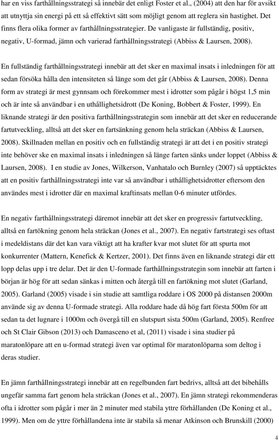 En fullständig farthållningsstrategi innebär att det sker en maximal insats i inledningen för att sedan försöka hålla den intensiteten så länge som det går (Abbiss & Laursen, 2008).