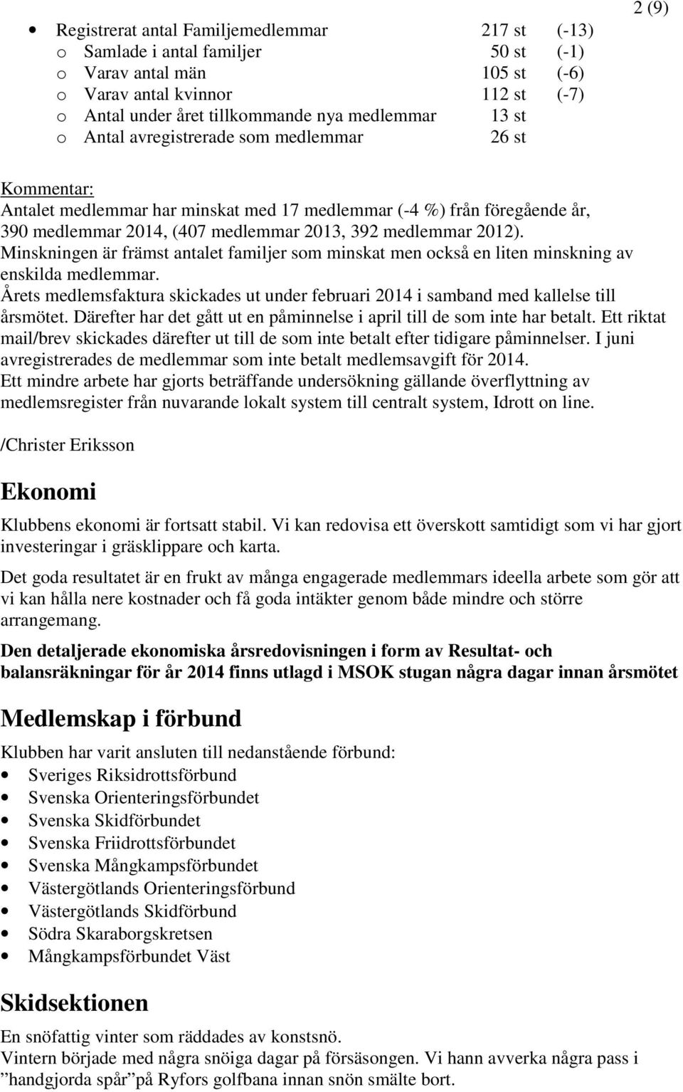 Minskningen är främst antalet familjer som minskat men också en liten minskning av enskilda medlemmar. Årets medlemsfaktura skickades ut under februari 2014 i samband med kallelse till årsmötet.