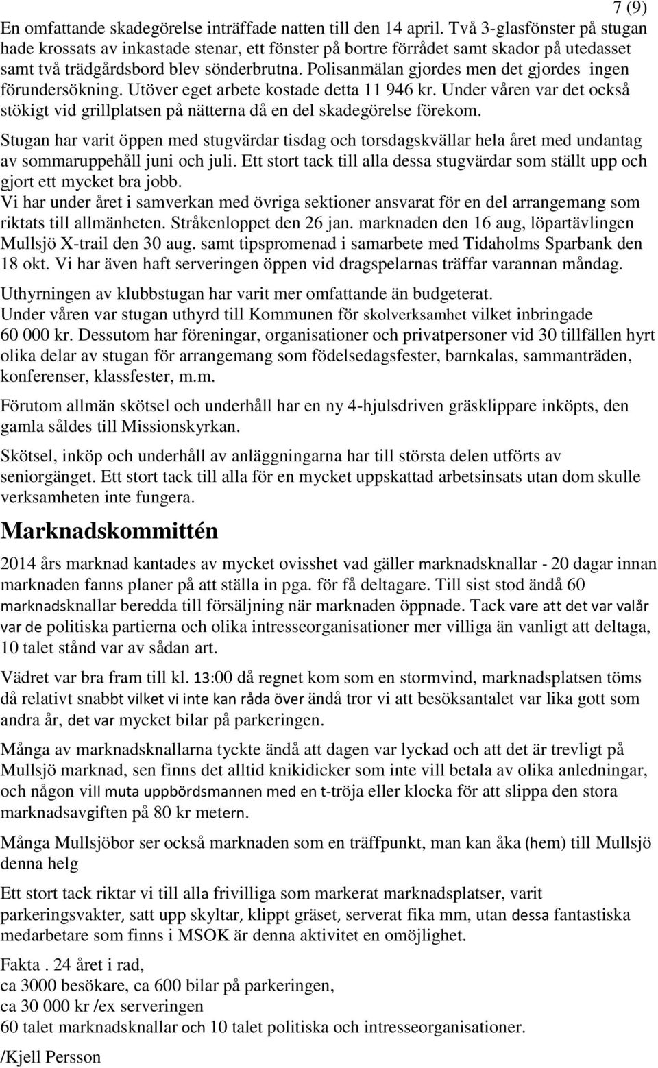 Polisanmälan gjordes men det gjordes ingen förundersökning. Utöver eget arbete kostade detta 11 946 kr. Under våren var det också stökigt vid grillplatsen på nätterna då en del skadegörelse förekom.