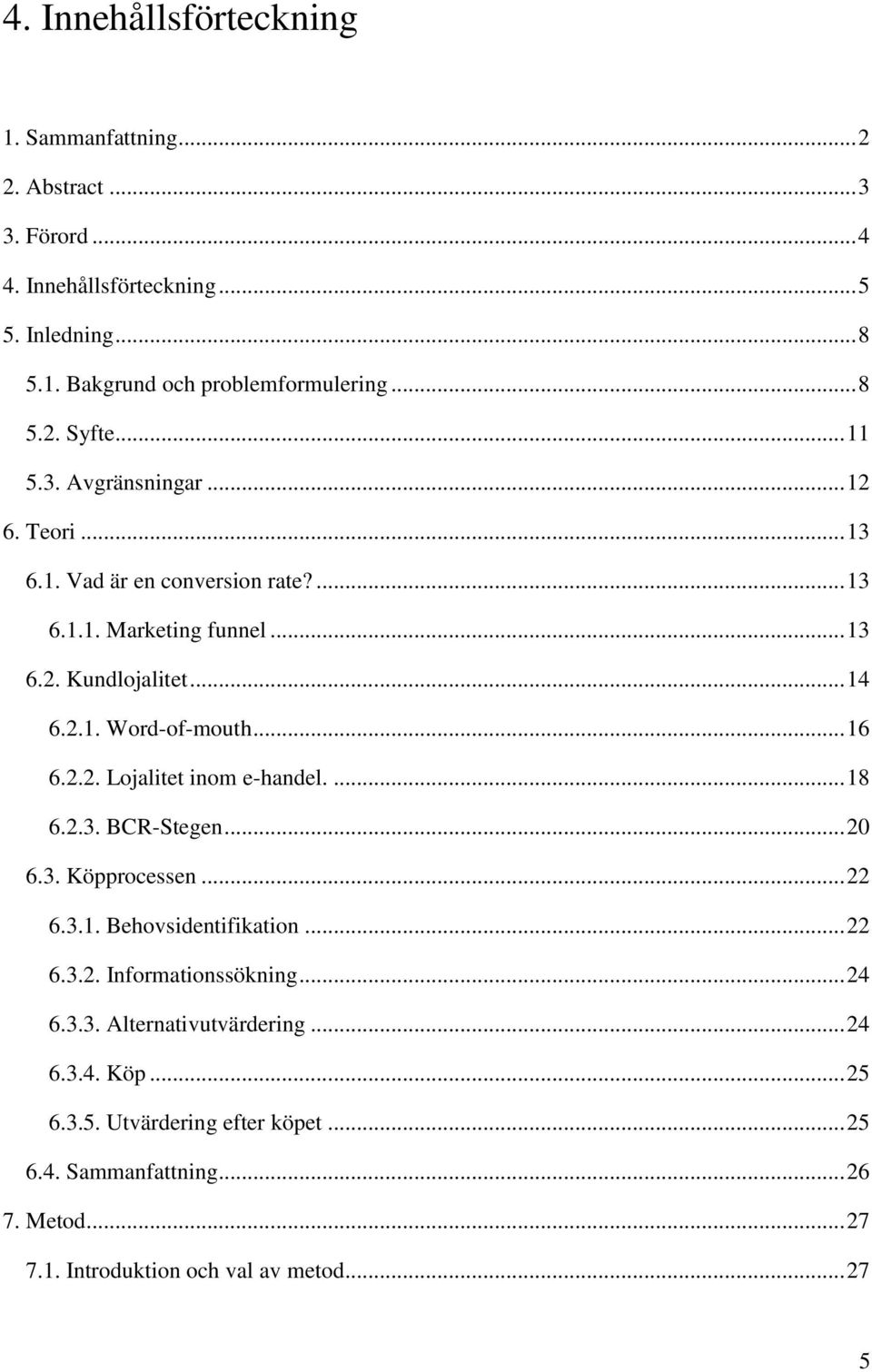 2.2. Lojalitet inom e-handel.... 18 6.2.3. BCR-Stegen... 20 6.3. Köpprocessen... 22 6.3.1. Behovsidentifikation... 22 6.3.2. Informationssökning... 24 6.3.3. Alternativutvärdering.