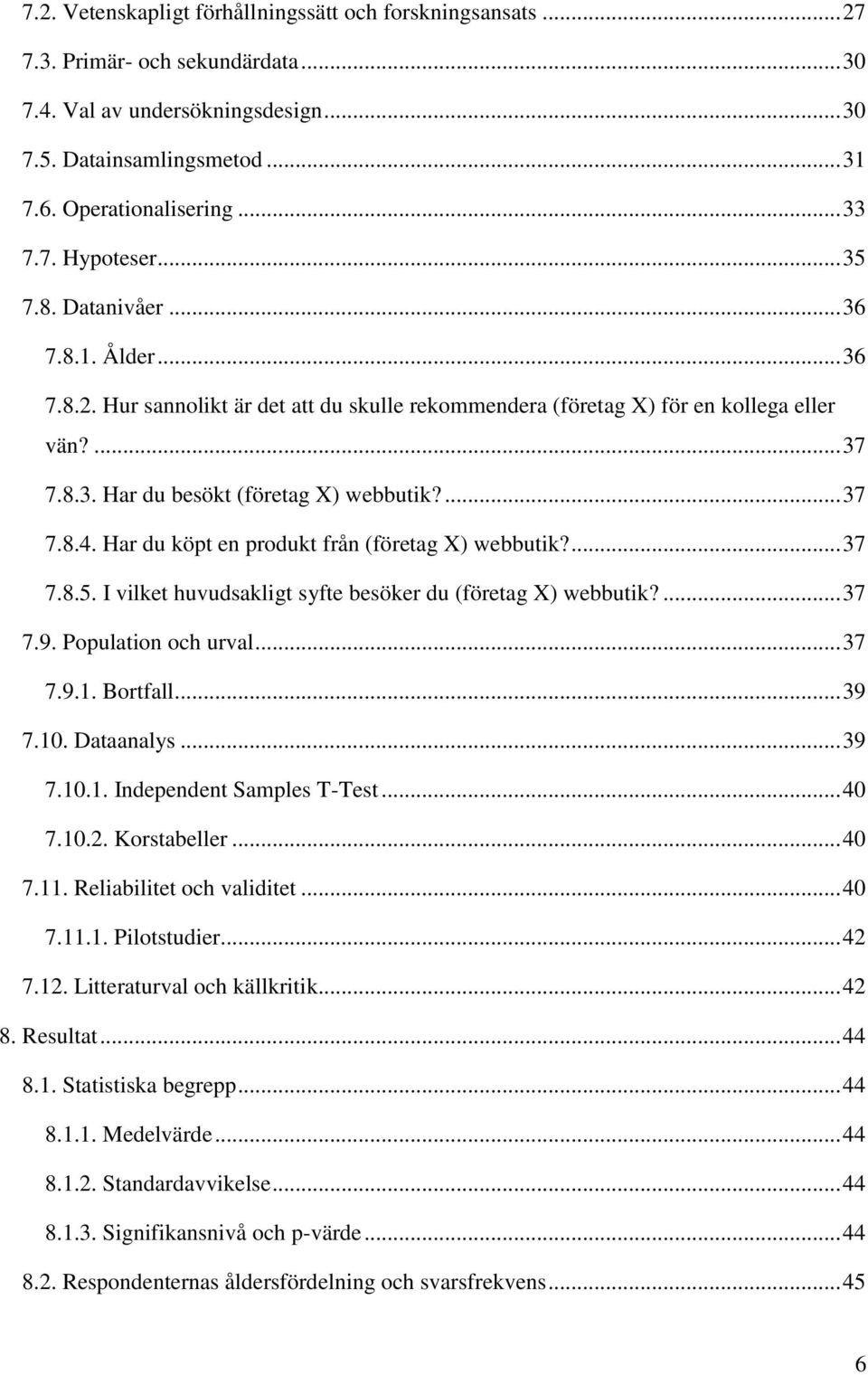 ... 37 7.8.4. Har du köpt en produkt från (företag X) webbutik?... 37 7.8.5. I vilket huvudsakligt syfte besöker du (företag X) webbutik?... 37 7.9. Population och urval... 37 7.9.1. Bortfall... 39 7.