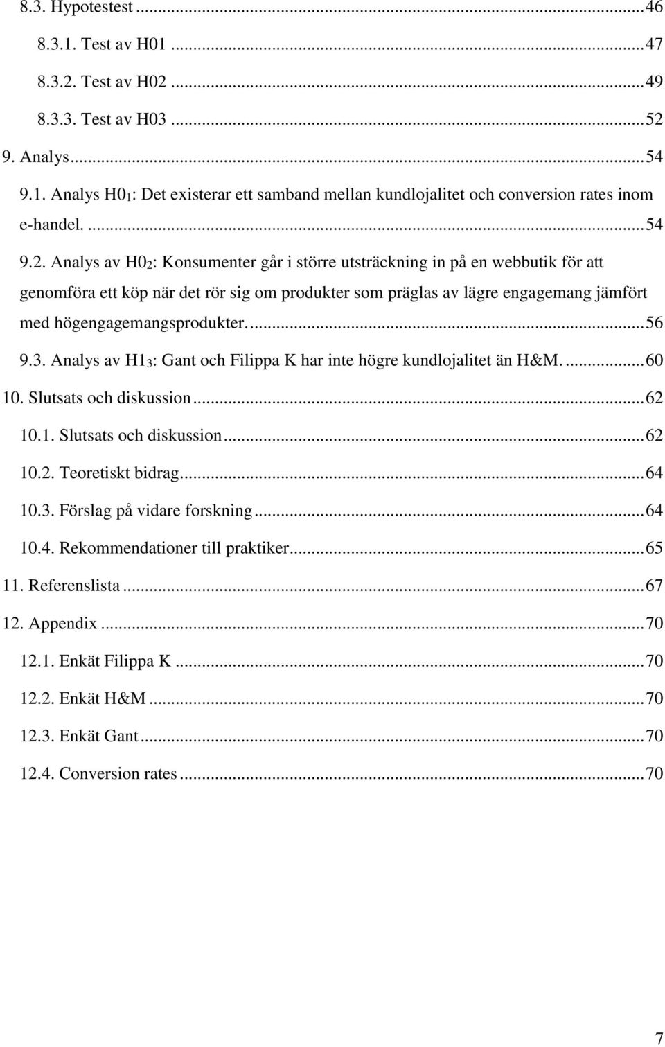 Analys av H02: Konsumenter går i större utsträckning in på en webbutik för att genomföra ett köp när det rör sig om produkter som präglas av lägre engagemang jämfört med högengagemangsprodukter.... 56 9.