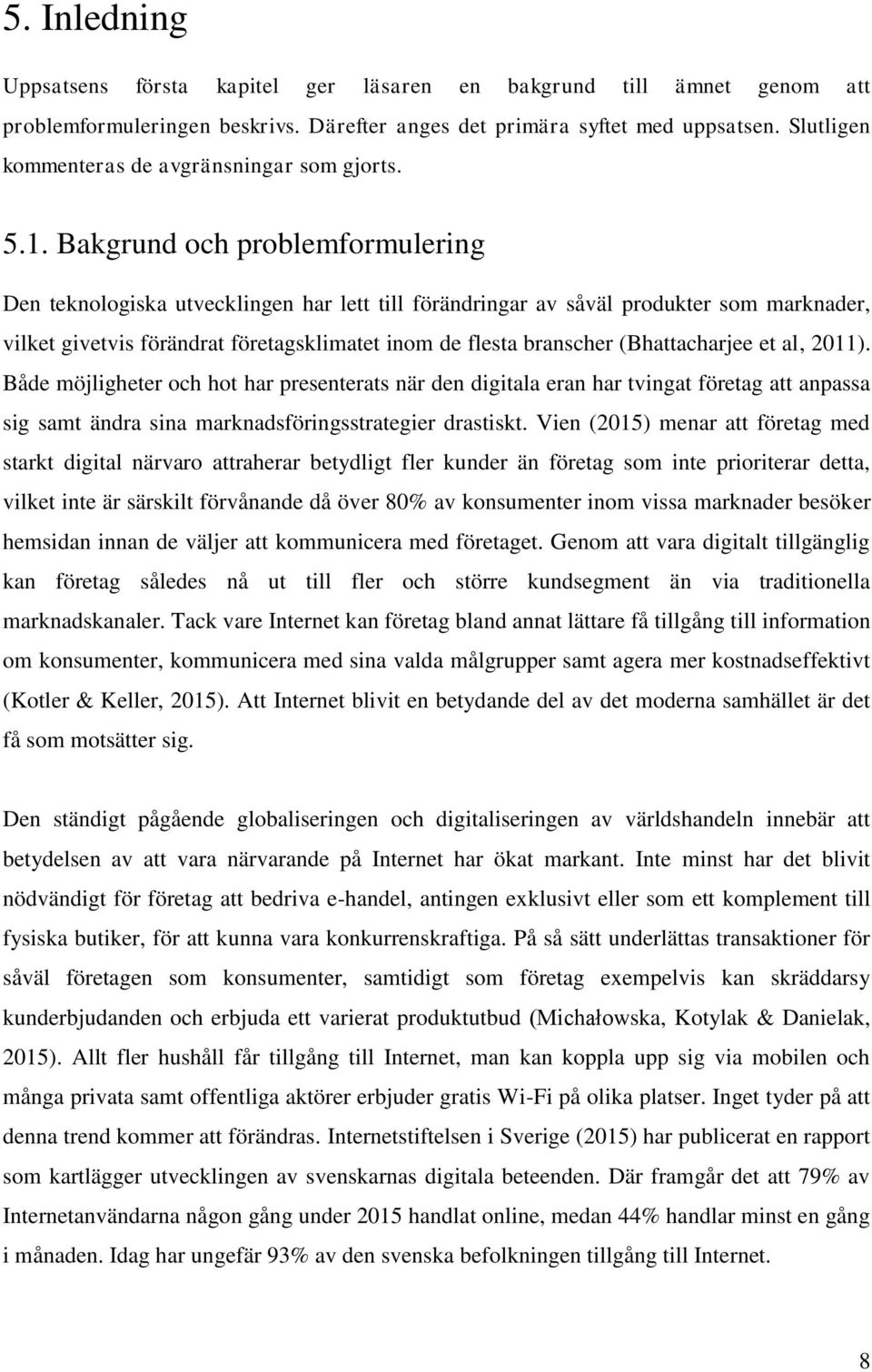 Bakgrund och problemformulering Den teknologiska utvecklingen har lett till förändringar av såväl produkter som marknader, vilket givetvis förändrat företagsklimatet inom de flesta branscher