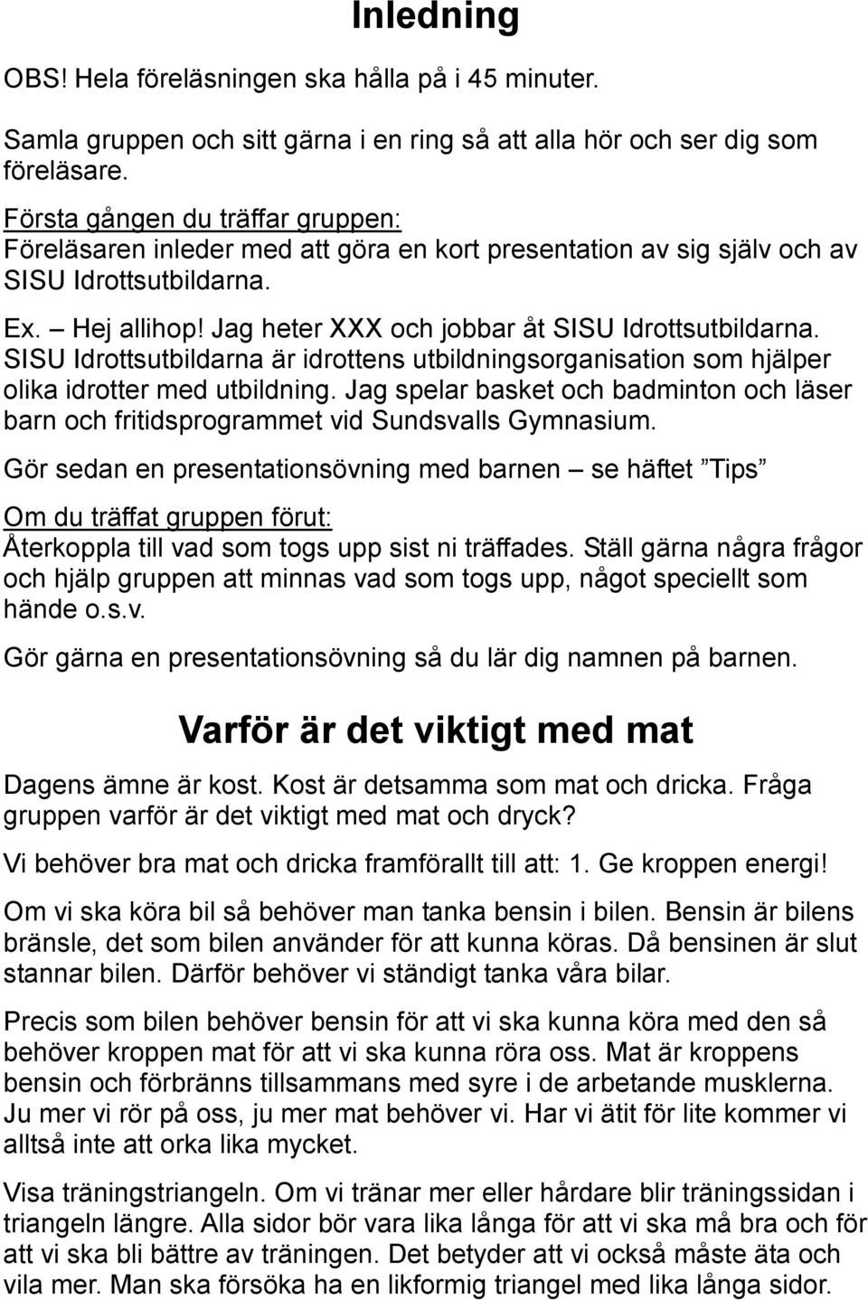 SISU Idrottsutbildarna är idrottens utbildningsorganisation som hjälper olika idrotter med utbildning. Jag spelar basket och badminton och läser barn och fritidsprogrammet vid Sundsvalls Gymnasium.
