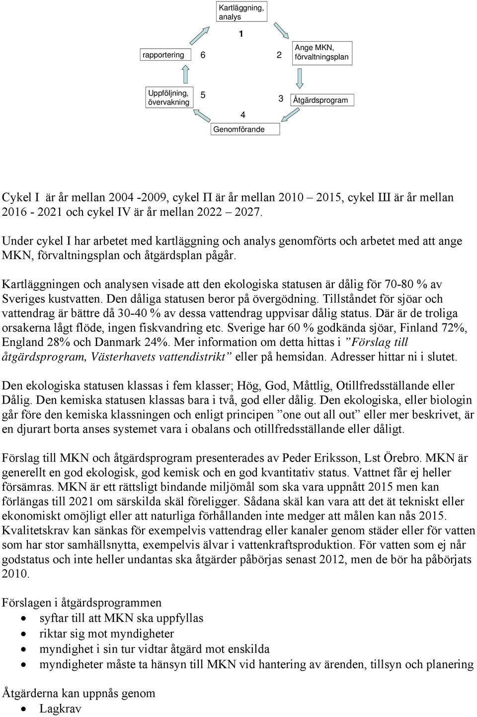 Kartläggningen och analysen visade att den ekologiska statusen är dålig för 70-80 % av Sveriges kustvatten. Den dåliga statusen beror på övergödning.