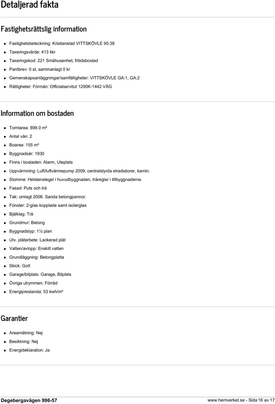 0 m² Antal vån: 2 Boarea: 155 m² Byggnadsår: 1930 Finns i bostaden: Alarm, Uteplats Uppvärmning: Luft/luftvärmepump 2009, centralstyrda elradiatorer, kamin.