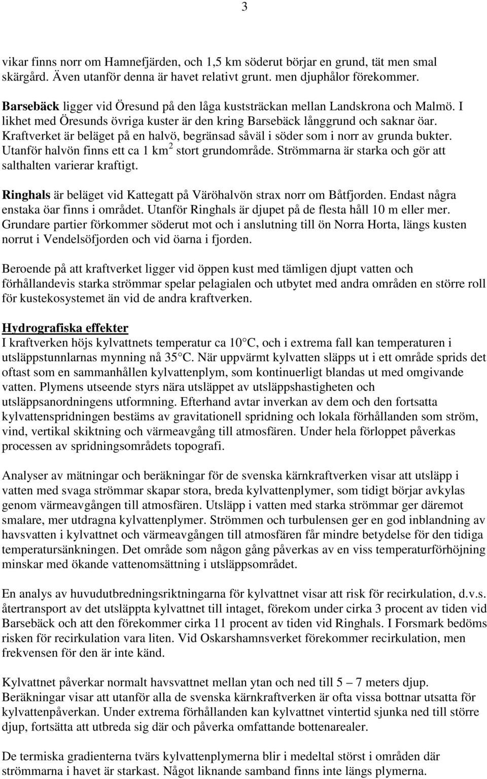 Kraftverket är beläget på en halvö, begränsad såväl i söder som i norr av grunda bukter. Utanför halvön finns ett ca 1 km 2 stort grundområde.