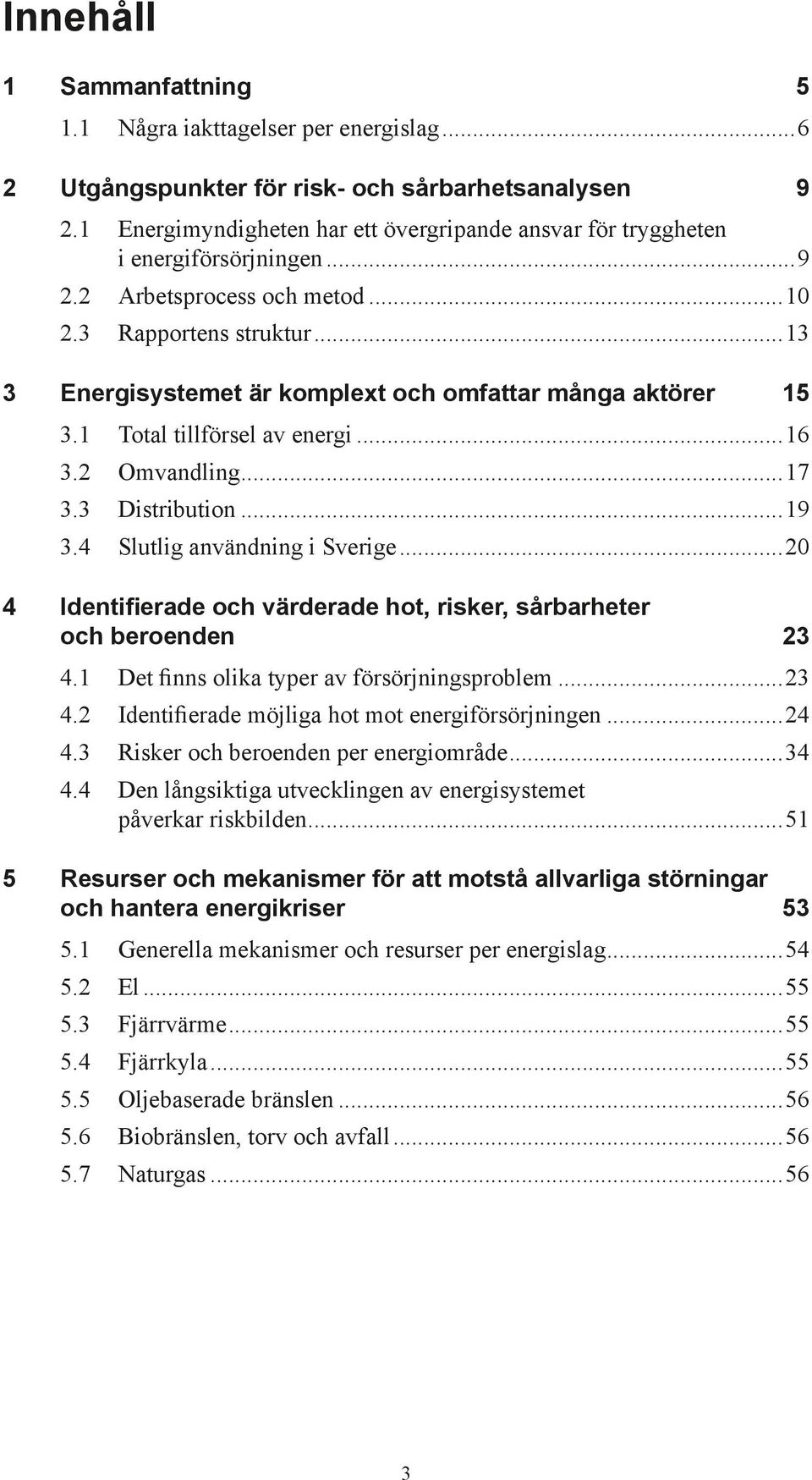 ..13 3 Energisystemet är komplext och omfattar många aktörer 15 3.1 Total tillförsel av energi...16 3.2 Omvandling...17 3.3 Distribution...19 3.4 Slutlig användning i Sverige.
