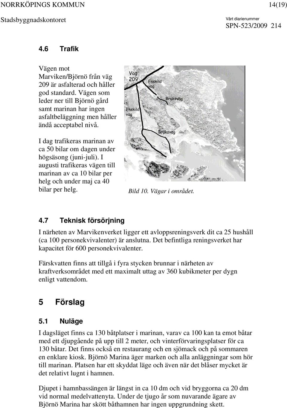 I augusti trafikeras vägen till marinan av ca 10 bilar per helg och under maj ca 40