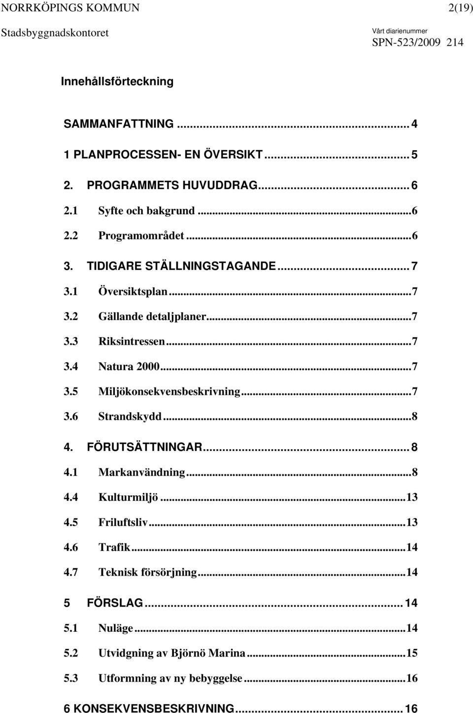 ..7 3.6 Strandskydd...8 4. FÖRUTSÄTTNINGAR... 8 4.1 Markanvändning...8 4.4 Kulturmiljö...13 4.5 Friluftsliv...13 4.6 Trafik...14 4.7 Teknisk försörjning.