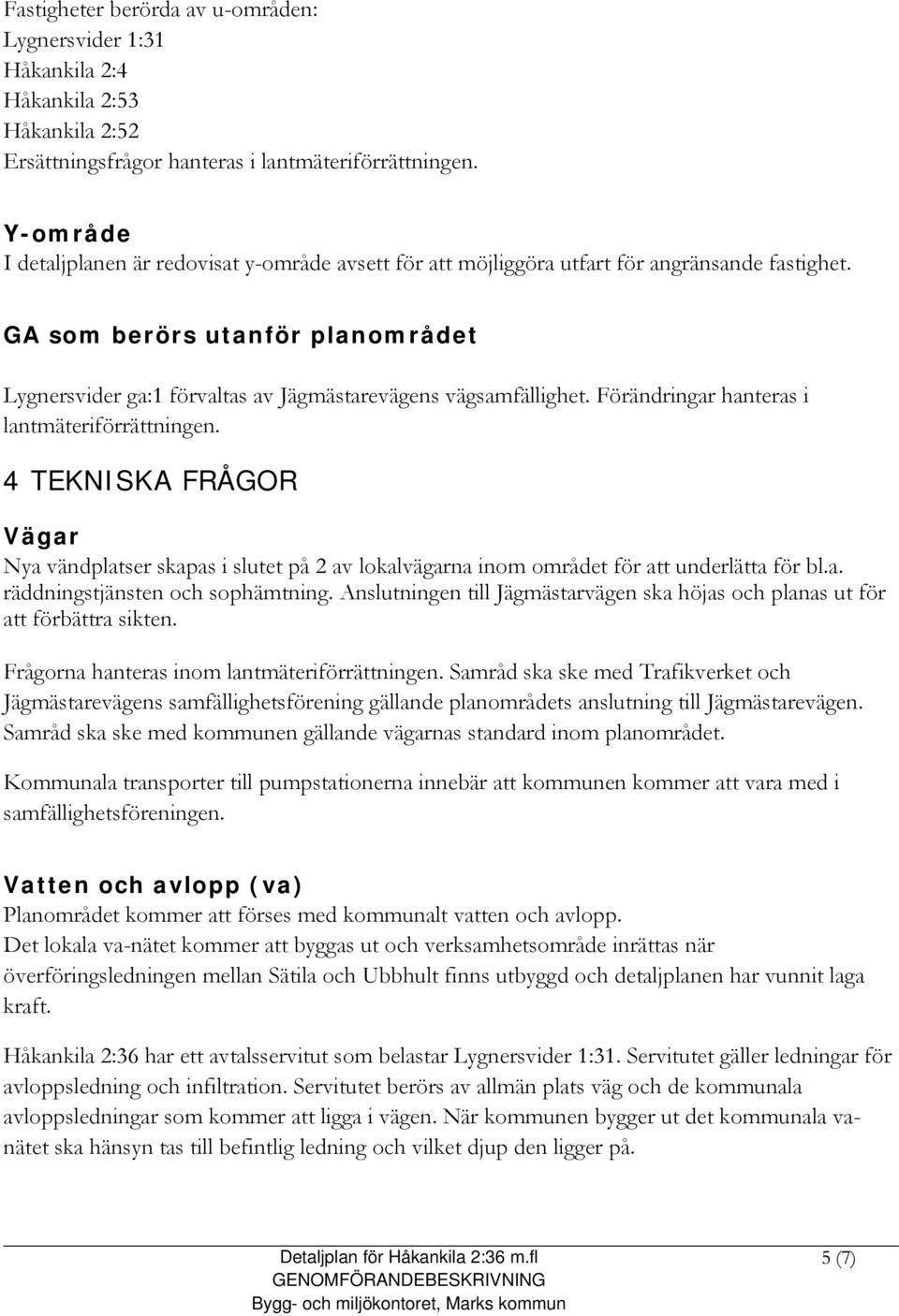 GA som berörs utanför planområdet Lygnersvider ga:1 förvaltas av Jägmästarevägens vägsamfällighet. Förändringar hanteras i lantmäteriförrättningen.