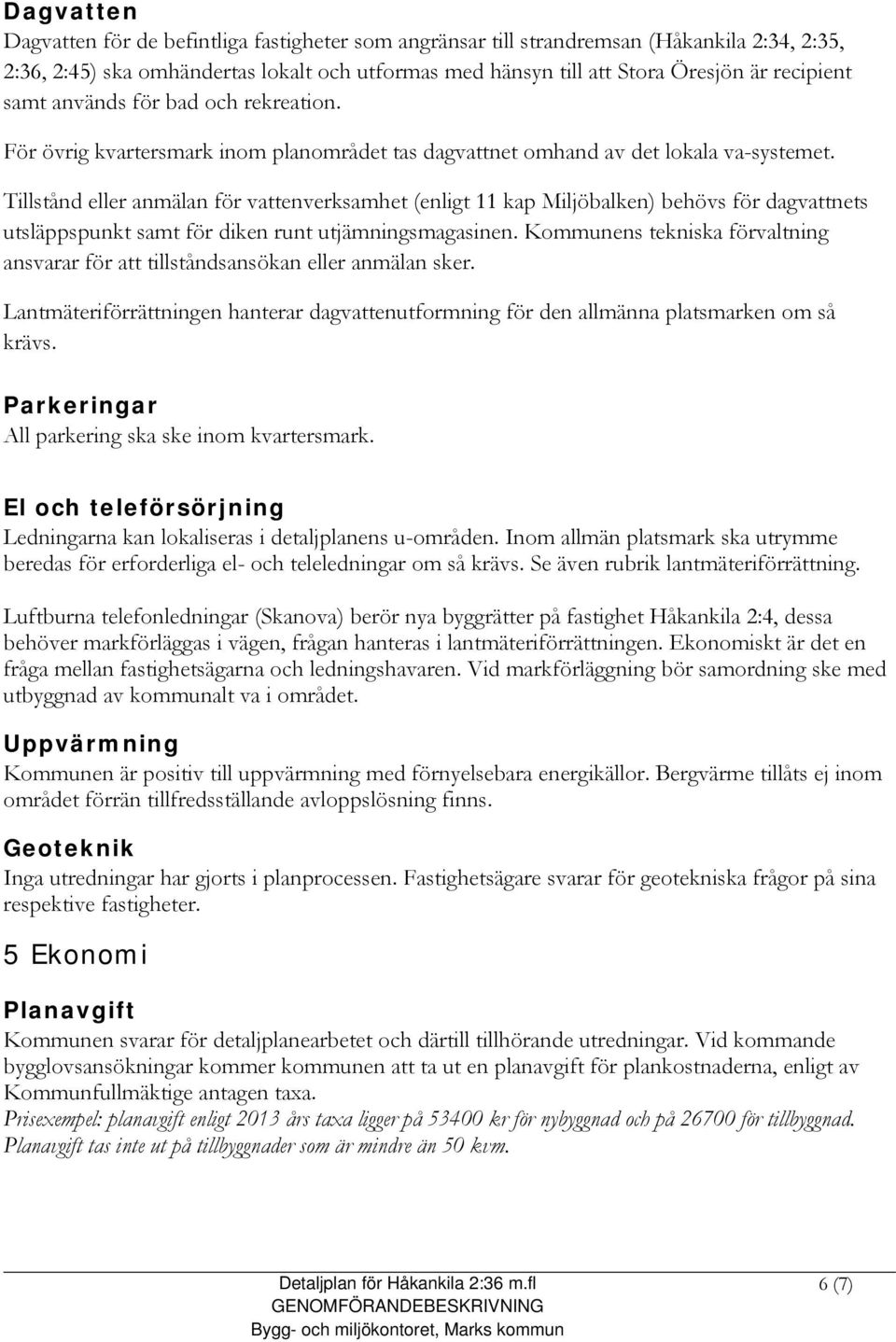 Tillstånd eller anmälan för vattenverksamhet (enligt 11 kap Miljöbalken) behövs för dagvattnets utsläppspunkt samt för diken runt utjämningsmagasinen.