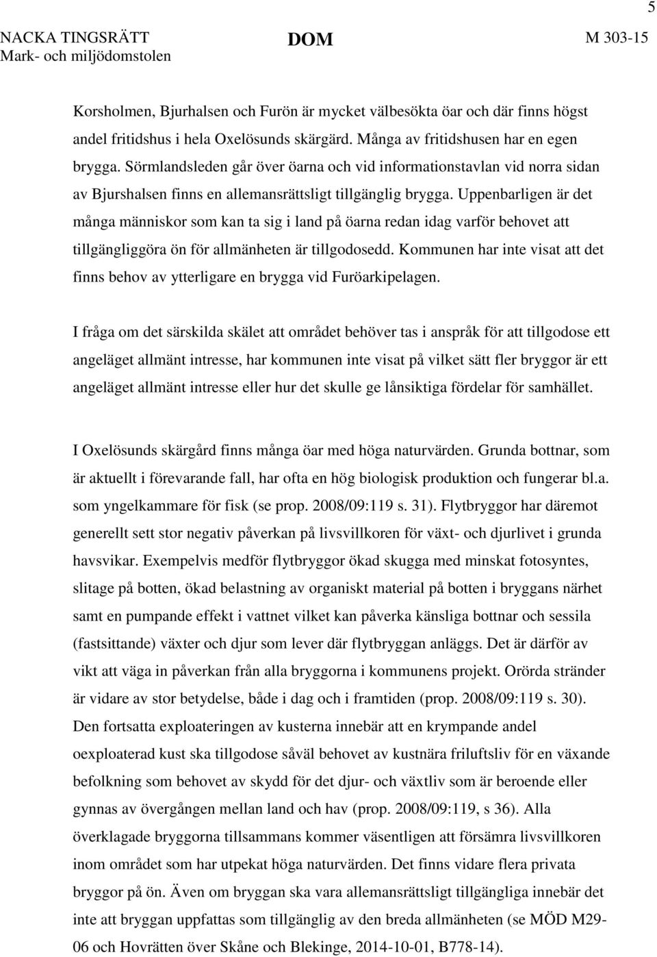 Uppenbarligen är det många människor som kan ta sig i land på öarna redan idag varför behovet att tillgängliggöra ön för allmänheten är tillgodosedd.