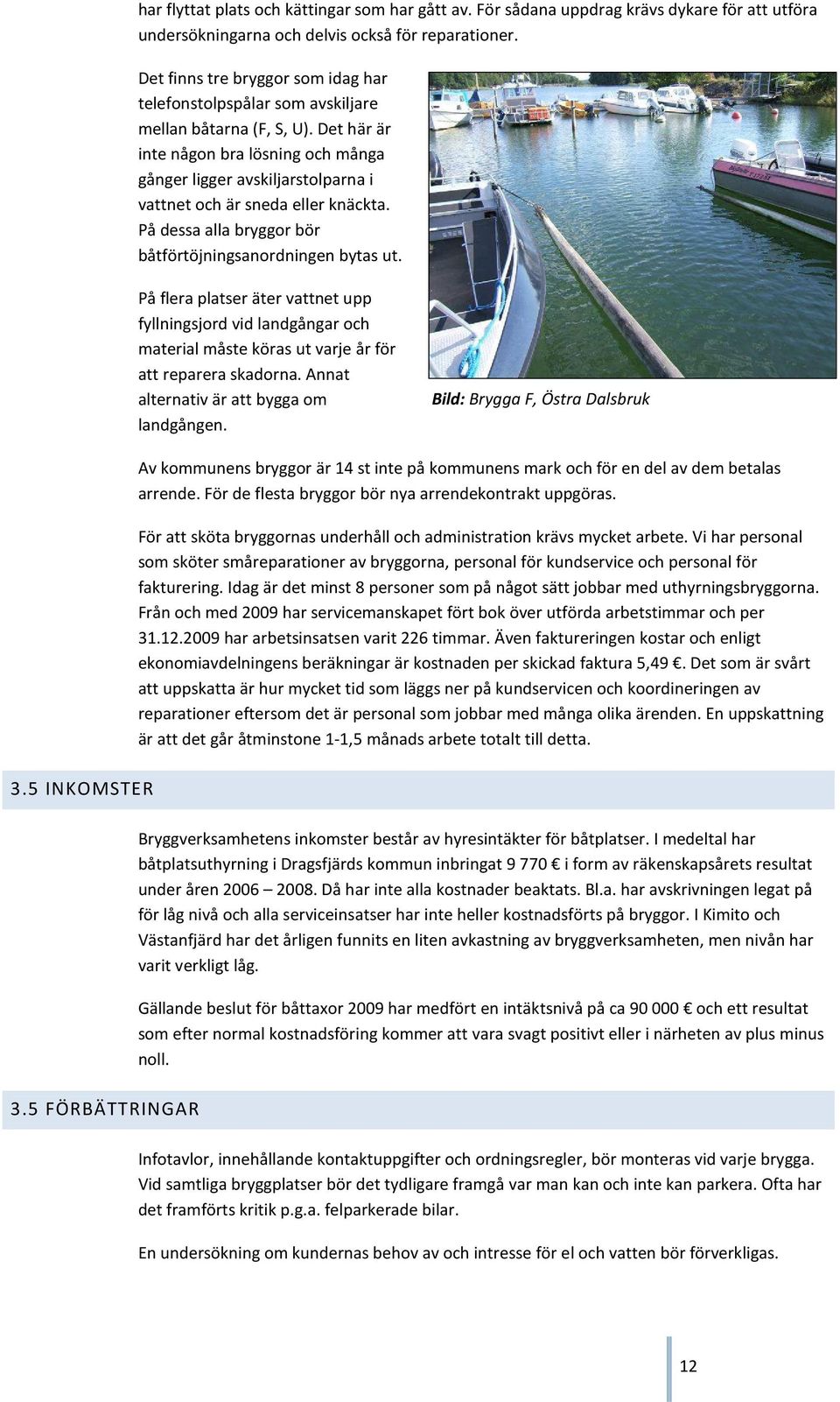 Det här är inte någon bra lösning och många gånger ligger avskiljarstolparna i vattnet och är sneda eller knäckta. På dessa alla bryggor bör båtförtöjningsanordningen bytas ut.