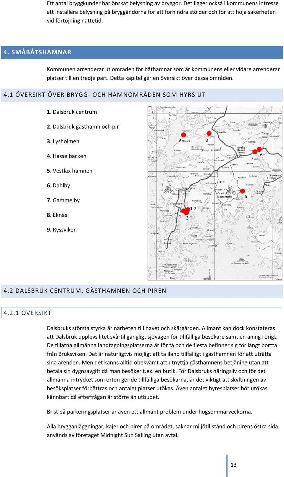 SMÅBÅTSHAMNAR Kommunen arrenderar ut områden för båthamnar som är kommunens eller vidare arrenderar platser till en tredje part. Detta kapitel ger en översikt över dessa områden. 4.