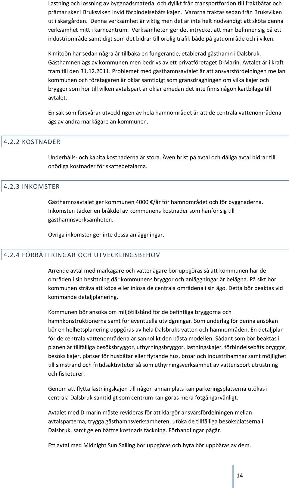 Verksamheten ger det intrycket att man befinner sig på ett industriområde samtidigt som det bidrar till orolig trafik både på gatuområde och i viken.