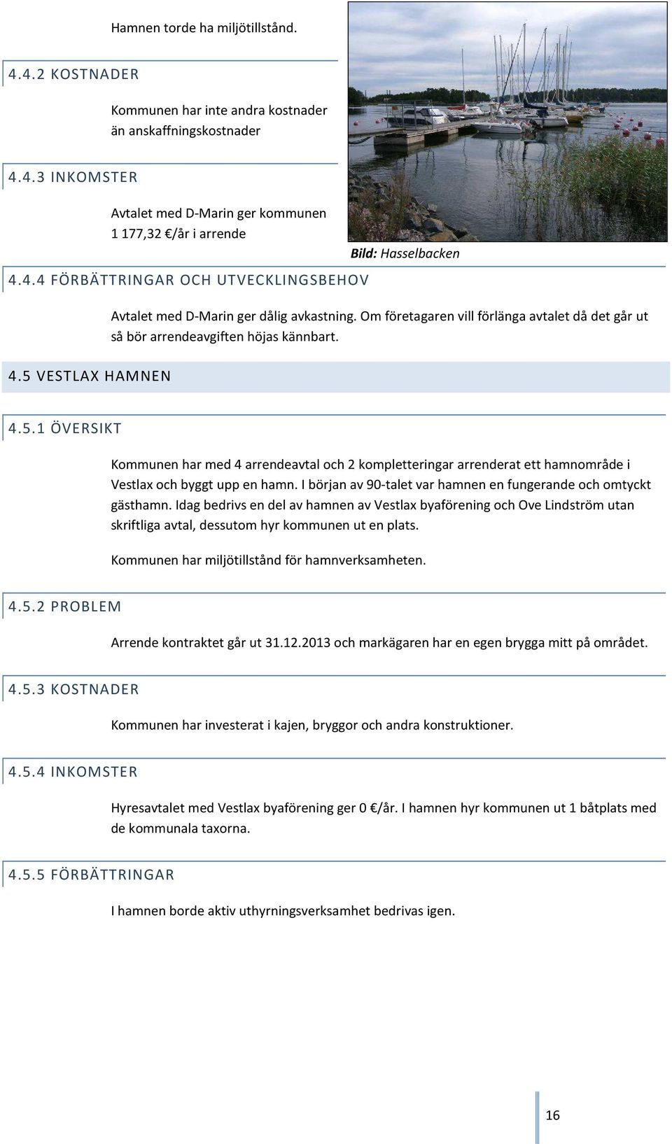 I början av 90-talet var hamnen en fungerande och omtyckt gästhamn. Idag bedrivs en del av hamnen av Vestlax byaförening och Ove Lindström utan skriftliga avtal, dessutom hyr kommunen ut en plats.