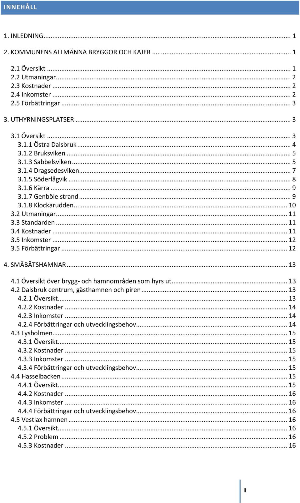 3 Standarden... 11 3.4 Kostnader... 11 3.5 Inkomster... 12 3.5 Förbättringar... 12 4. SMÅBÅTSHAMNAR... 13 4.1 Översikt över brygg- och hamnområden som hyrs ut... 13 4.2 Dalsbruk centrum, gästhamnen och piren.