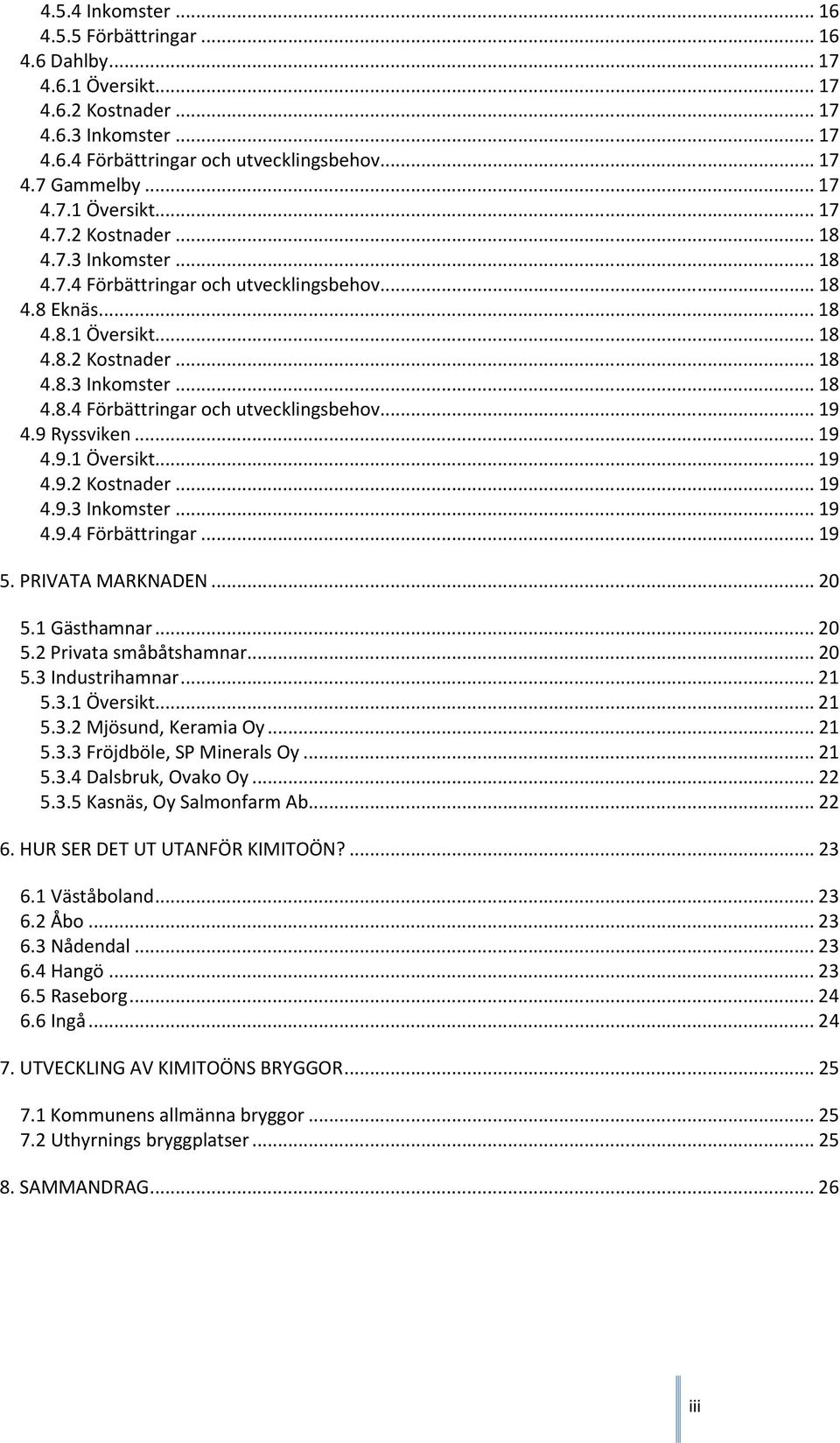 9 Ryssviken... 19 4.9.1 Översikt... 19 4.9.2 Kostnader... 19 4.9.3 Inkomster... 19 4.9.4 Förbättringar... 19 5. PRIVATA MARKNADEN... 20 5.1 Gästhamnar... 20 5.2 Privata småbåtshamnar... 20 5.3 Industrihamnar.