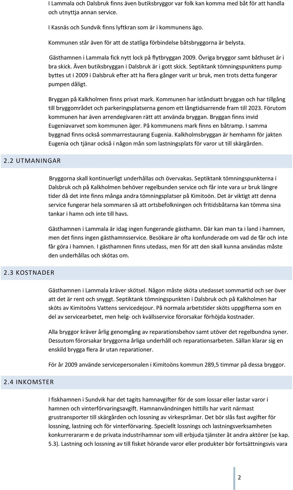 Även butiksbryggan i Dalsbruk är i gott skick. Septiktank tömningspunktens pump byttes ut i 2009 i Dalsbruk efter att ha flera gånger varit ur bruk, men trots detta fungerar pumpen dåligt.