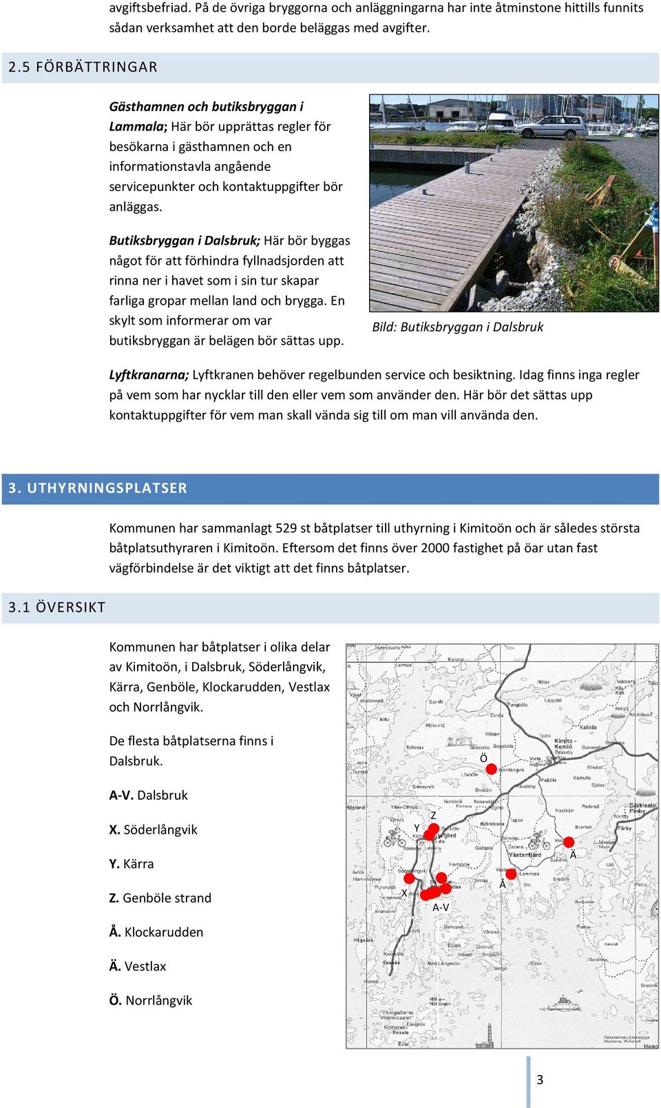 Butiksbryggan i Dalsbruk; Här bör byggas något för att förhindra fyllnadsjorden att rinna ner i havet som i sin tur skapar farliga gropar mellan land och brygga.