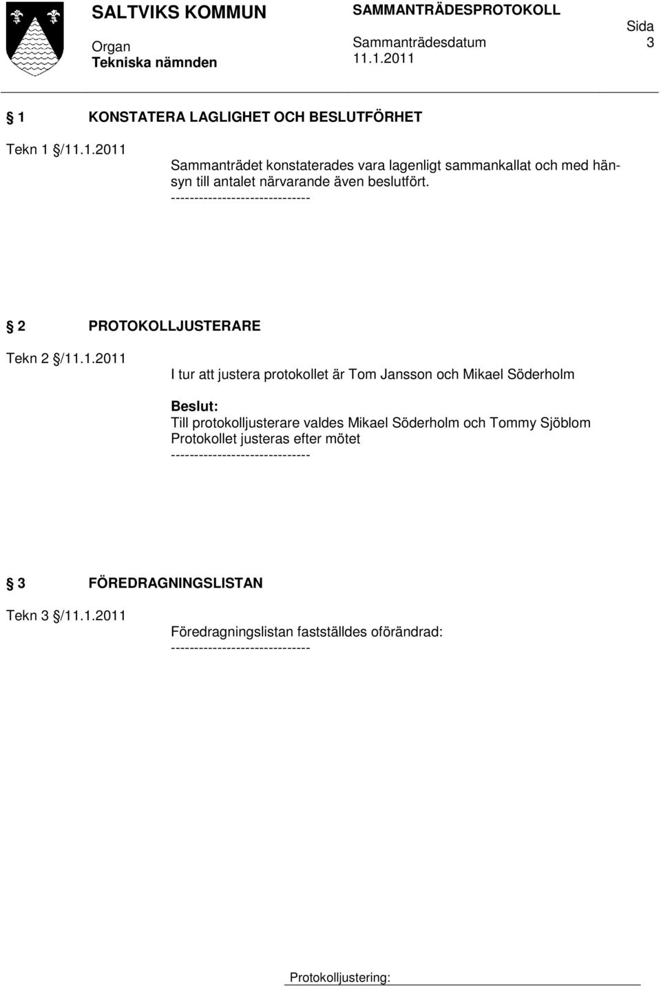 ------------------------------ 2 PROTOKOLLJUSTERARE Tekn 2 / I tur att justera protokollet är Tom Jansson och Mikael Söderholm Till