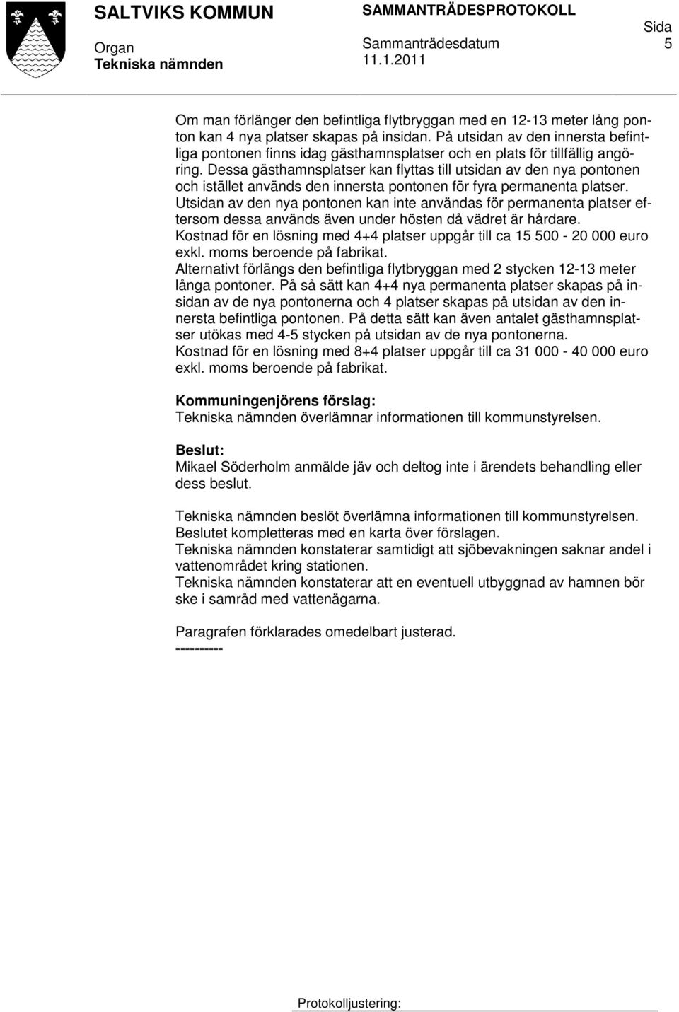 Dessa gästhamnsplatser kan flyttas till utsidan av den nya pontonen och istället används den innersta pontonen för fyra permanenta platser.