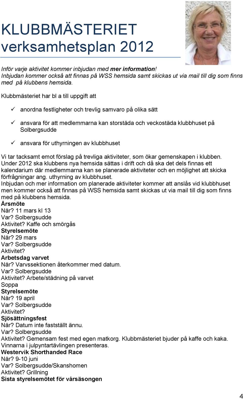 uthyrningen av klubbhuset Vi tar tacksamt emot förslag på trevliga aktiviteter, som ökar gemenskapen i klubben.