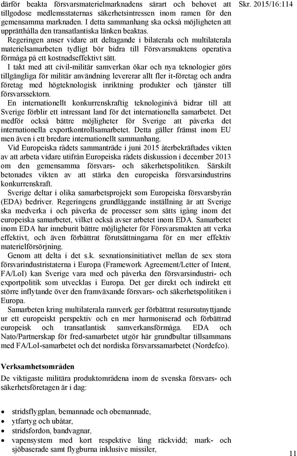 Regeringen anser vidare att deltagande i bilaterala och multilaterala materielsamarbeten tydligt bör bidra till Försvarsmaktens operativa förmåga på ett kostnadseffektivt sätt.