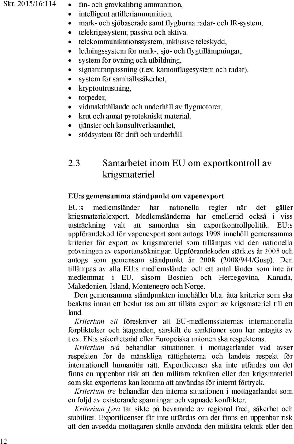 kamouflagesystem och radar), system för samhällssäkerhet, kryptoutrustning, torpeder, vidmakthållande och underhåll av flygmotorer, krut och annat pyrotekniskt material, tjänster och