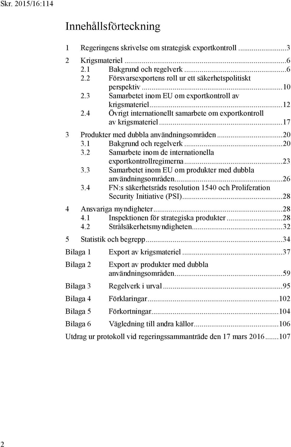 1 Bakgrund och regelverk... 20 3.2 Samarbete inom de internationella exportkontrollregimerna... 23 3.3 Samarbetet inom EU om produkter med dubbla användningsområden... 26 3.