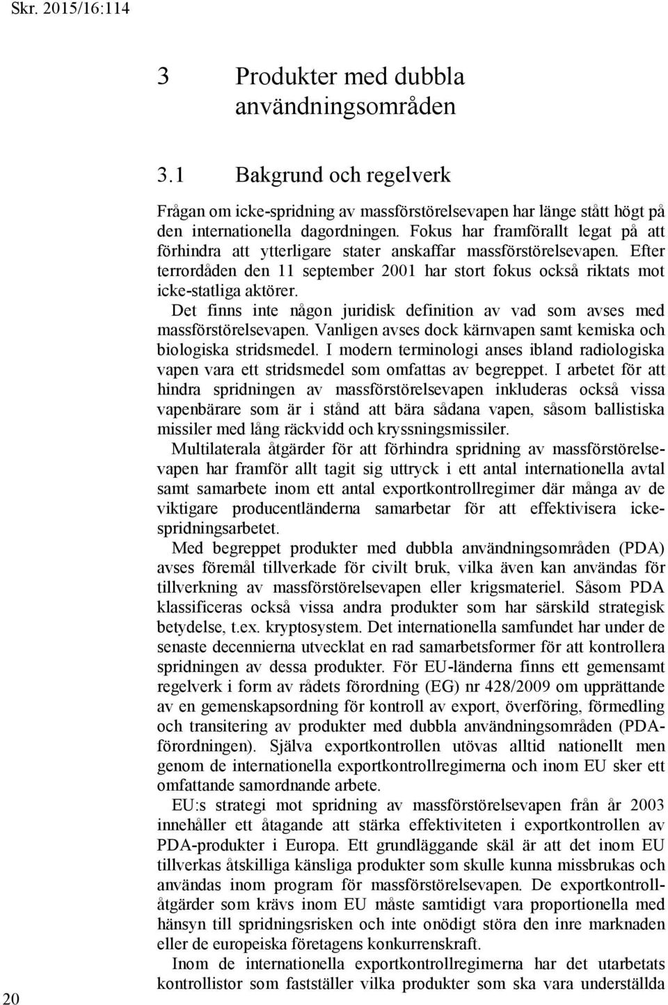 Det finns inte någon juridisk definition av vad som avses med massförstörelsevapen. Vanligen avses dock kärnvapen samt kemiska och biologiska stridsmedel.