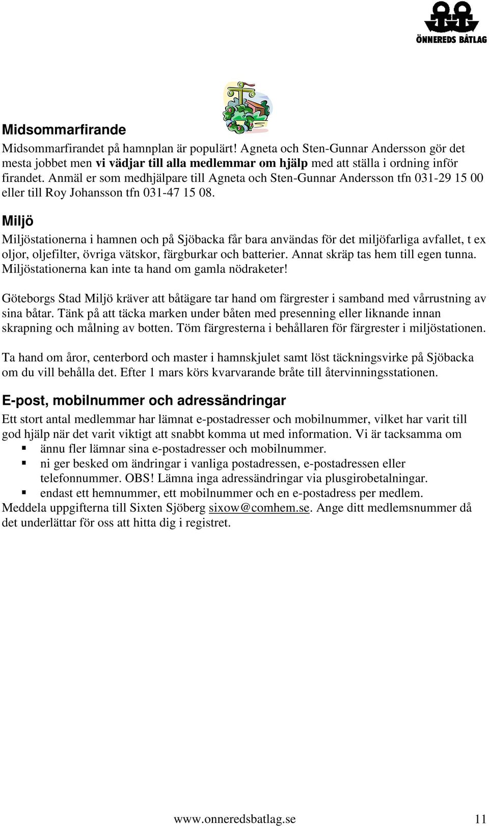 Miljö Miljöstationerna i hamnen och på Sjöbacka får bara användas för det miljöfarliga avfallet, t ex oljor, oljefilter, övriga vätskor, färgburkar och batterier. Annat skräp tas hem till egen tunna.