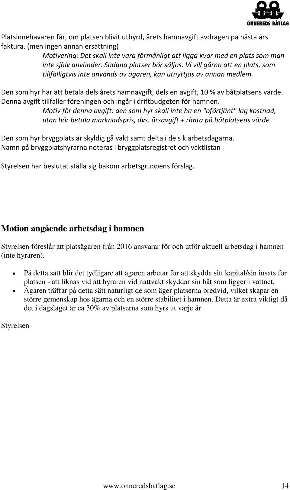 Vi vill gärna att en plats, som tillfälligtvis inte används av ägaren, kan utnyttjas av annan medlem. Den som hyr har att betala dels årets hamnavgift, dels en avgift, 10 % av båtplatsens värde.