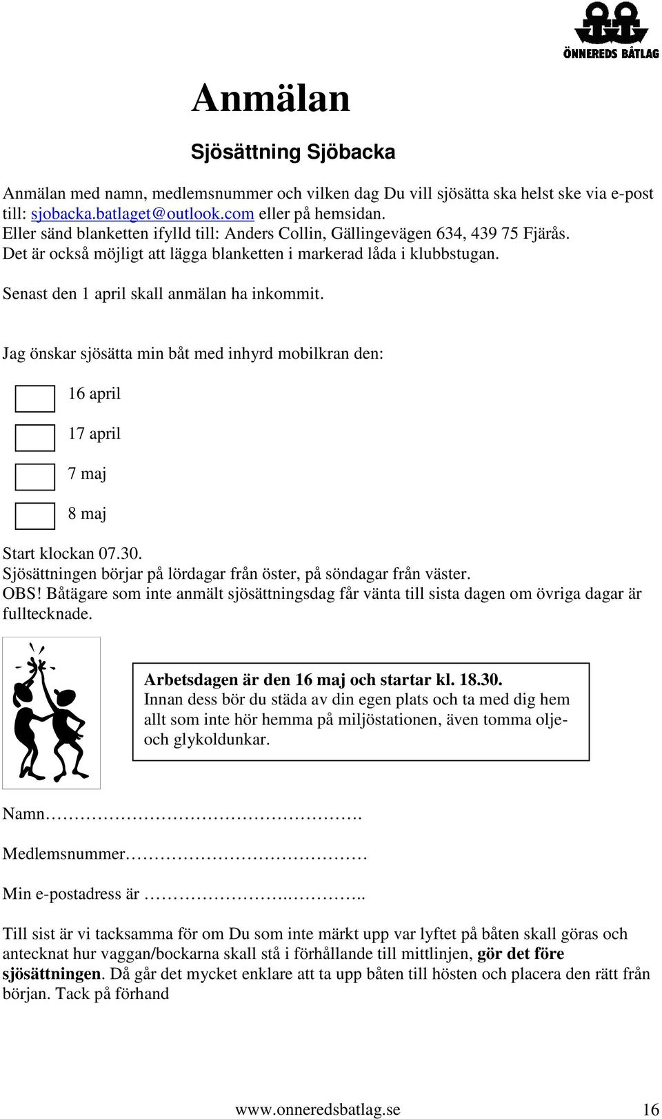 Senast den 1 april skall anmälan ha inkommit. Jag önskar sjösätta min båt med inhyrd mobilkran den: 16 april 17 april 7 maj 8 maj Start klockan 07.30.