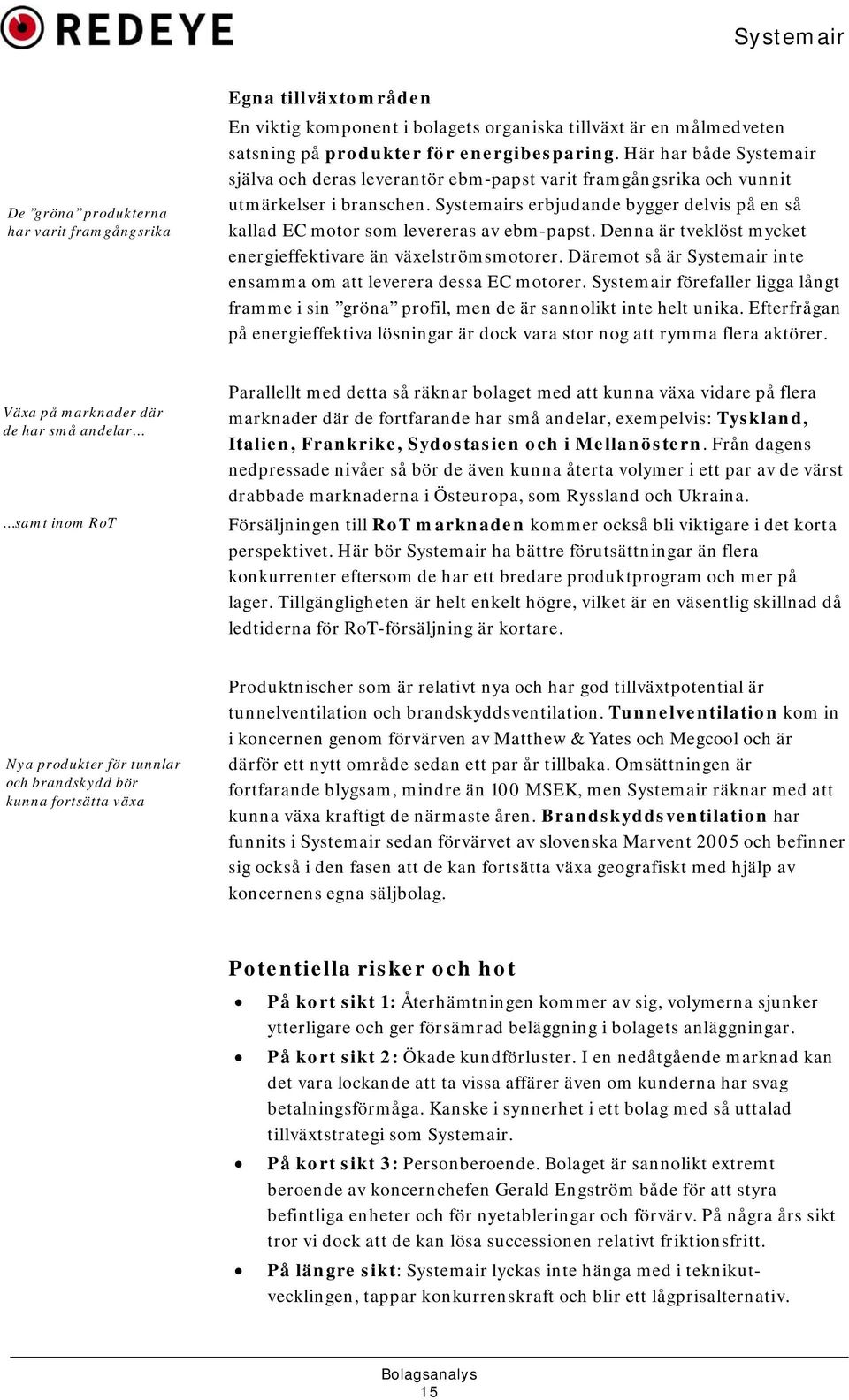 Systemairs erbjudande bygger delvis på en så kallad EC motor som levereras av ebm-papst. Denna är tveklöst mycket energieffektivare än växelströmsmotorer.