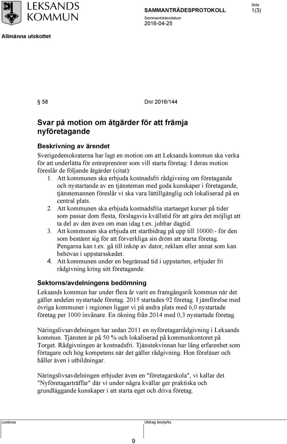 Att kommunen ska erbjuda kostnadsfri rådgivning om företagande och nystartande av en tjänsteman med goda kunskaper i företagande, tjänstemannen föreslår vi ska vara lättillgänglig och lokaliserad på