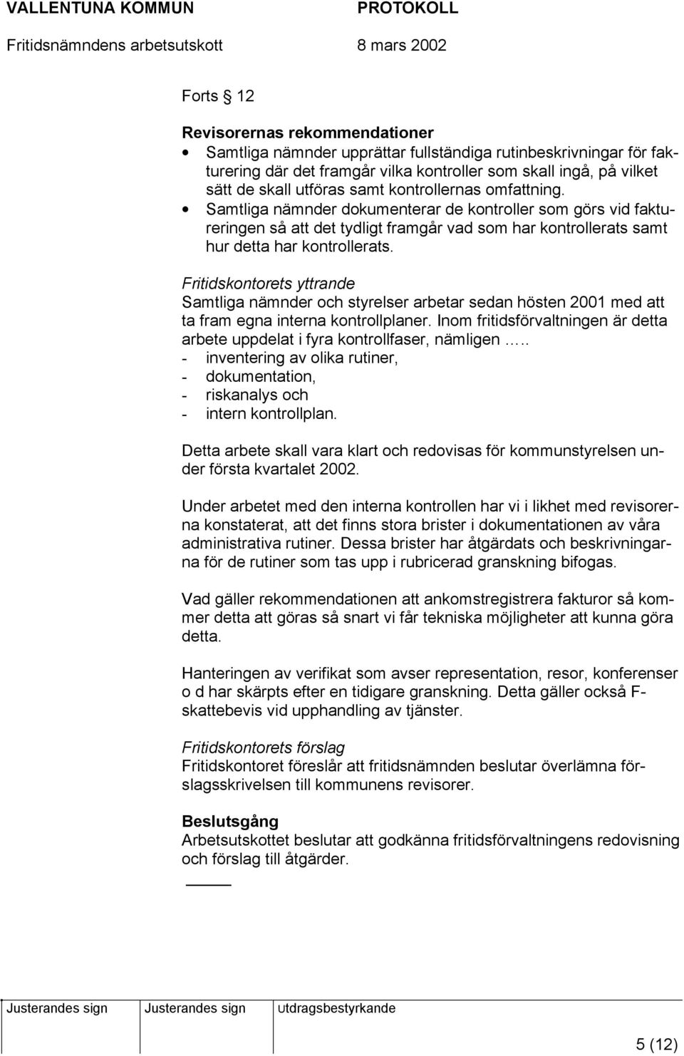 Fritidskontorets yttrande Samtliga nämnder och styrelser arbetar sedan hösten 2001 med att ta fram egna interna kontrollplaner.