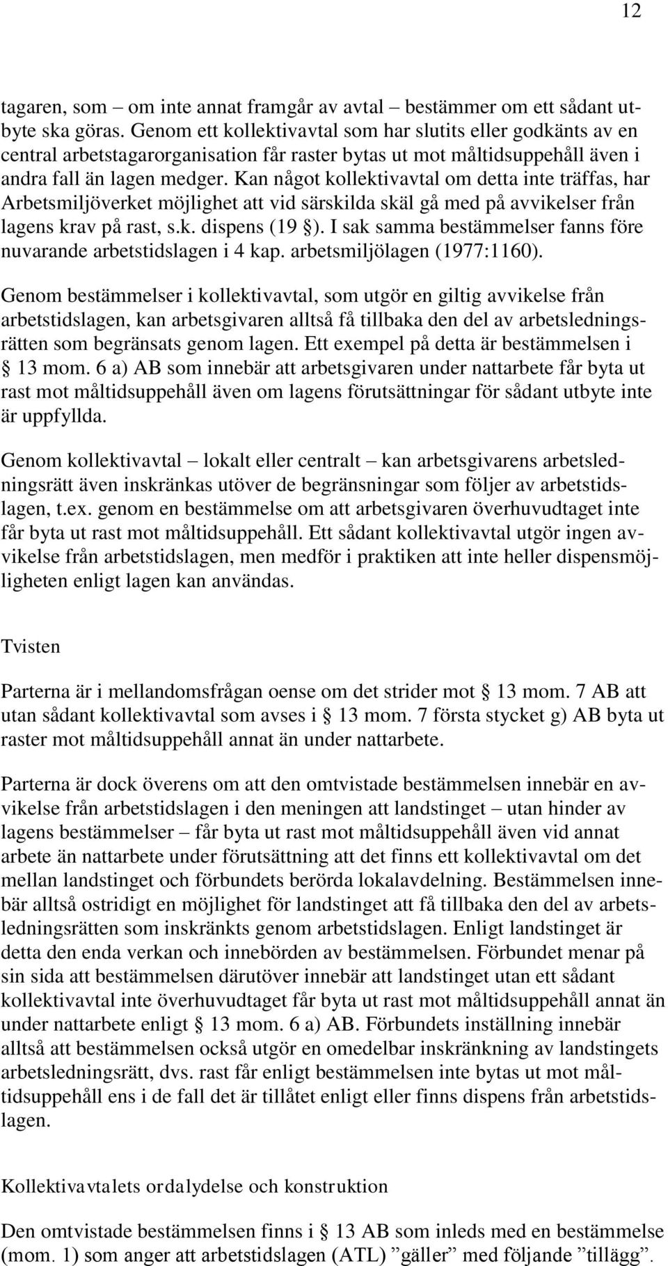 Kan något kollektivavtal om detta inte träffas, har Arbetsmiljöverket möjlighet att vid särskilda skäl gå med på avvikelser från lagens krav på rast, s.k. dispens (19 ).