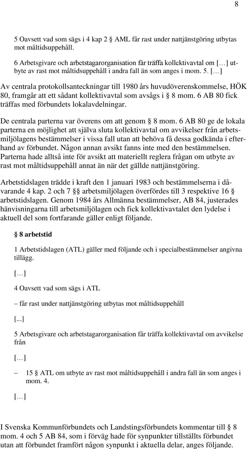 Av centrala protokollsanteckningar till 1980 års huvudöverenskommelse, HÖK 80, framgår att ett sådant kollektivavtal som avsågs i 8 mom. 6 AB 80 fick träffas med förbundets lokalavdelningar.