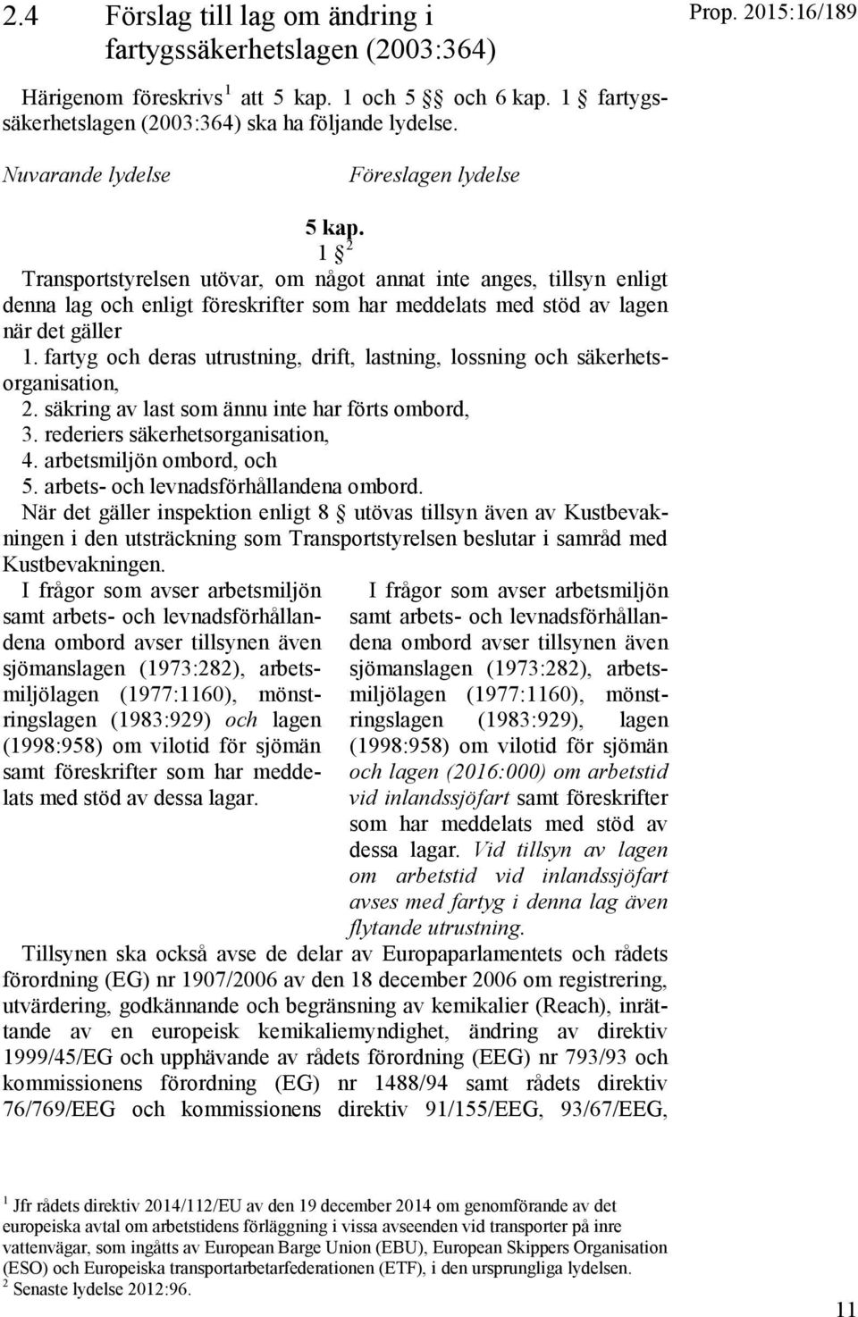 1 2 Transportstyrelsen utövar, om något annat inte anges, tillsyn enligt denna lag och enligt föreskrifter som har meddelats med stöd av lagen när det gäller 1.